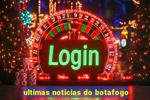 ultimas noticias do botafogo