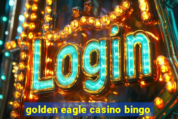 golden eagle casino bingo