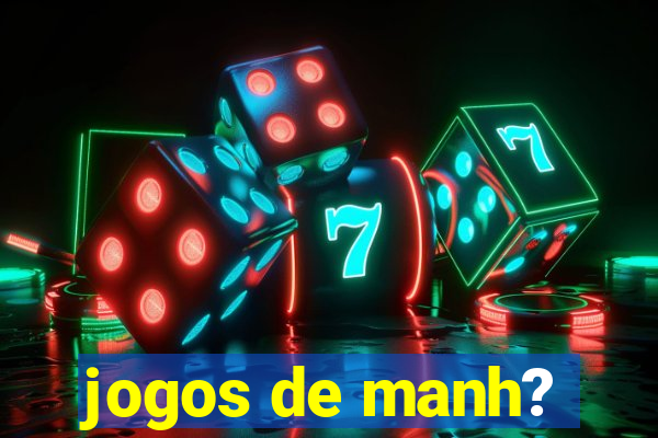 jogos de manh?