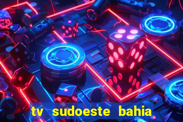 tv sudoeste bahia ao vivo