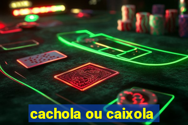 cachola ou caixola