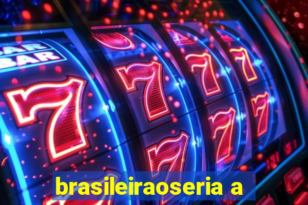 brasileiraoseria a