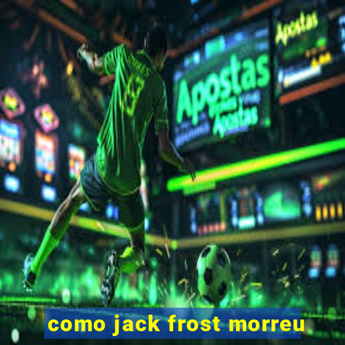 como jack frost morreu