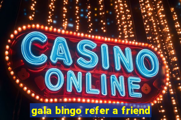 gala bingo refer a friend