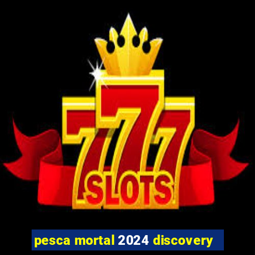 pesca mortal 2024 discovery