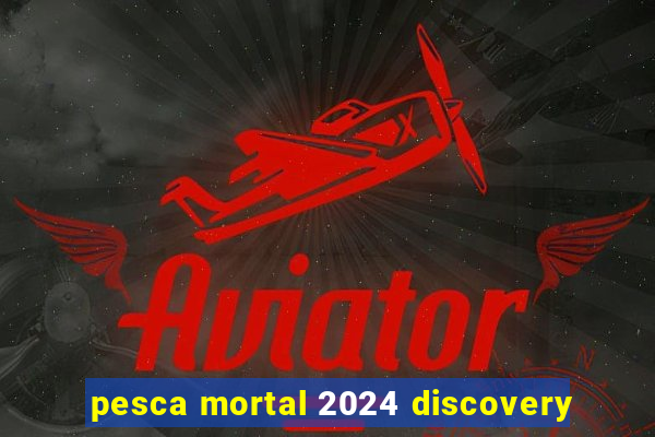 pesca mortal 2024 discovery