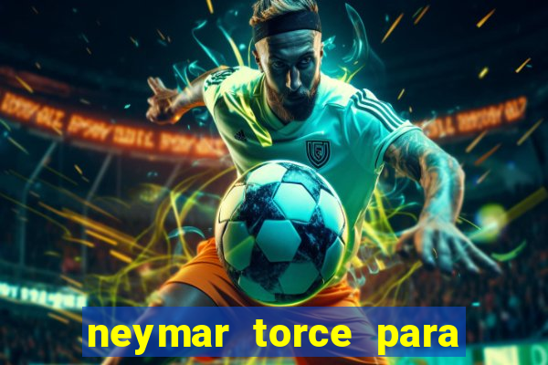 neymar torce para que time