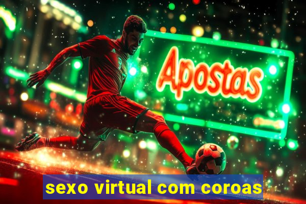 sexo virtual com coroas