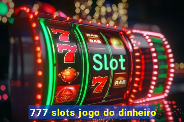 777 slots jogo do dinheiro