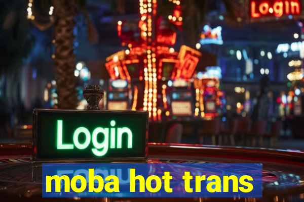 moba hot trans