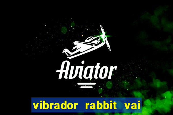 vibrador rabbit vai e vem