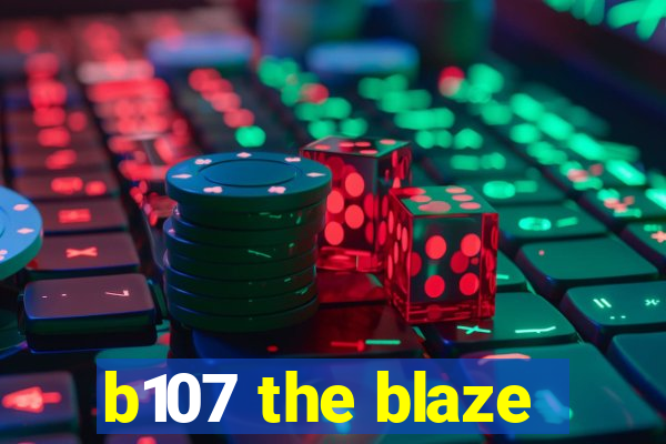 b107 the blaze