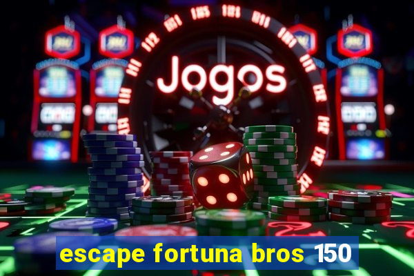 escape fortuna bros 150