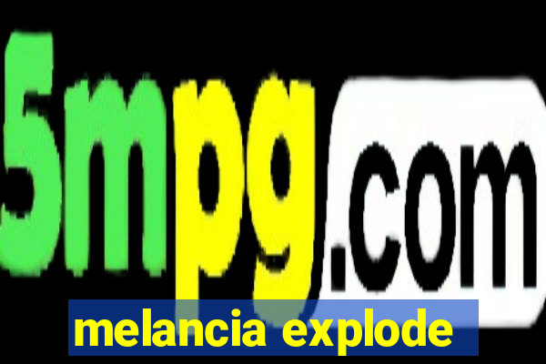 melancia explode