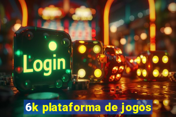 6k plataforma de jogos