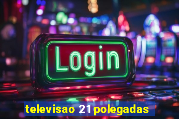 televisao 21 polegadas