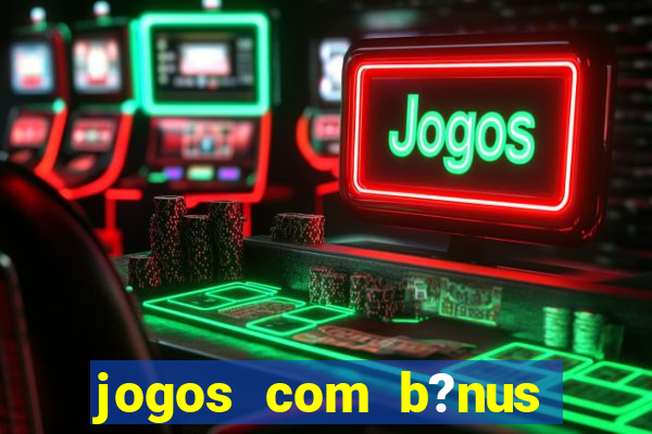 jogos com b?nus para ganhar dinheiro