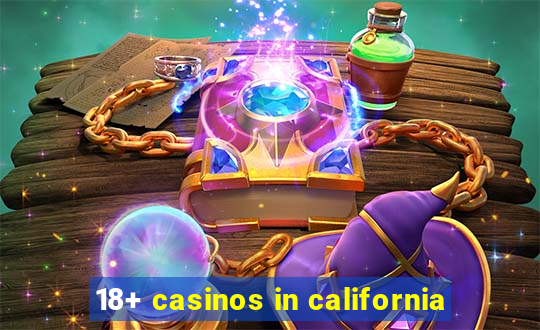 18+ casinos in california