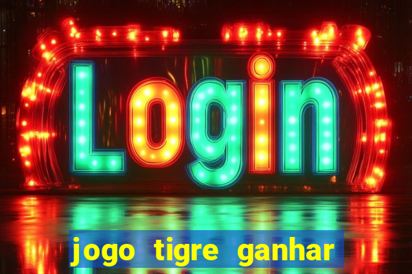 jogo tigre ganhar dinheiro de verdade