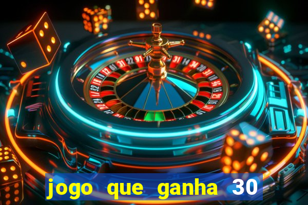 jogo que ganha 30 de bonus