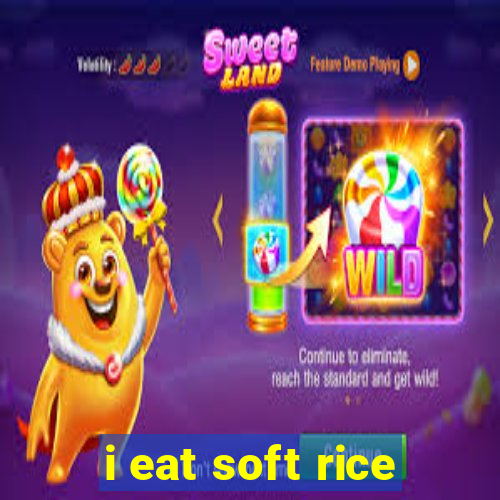 i eat soft rice