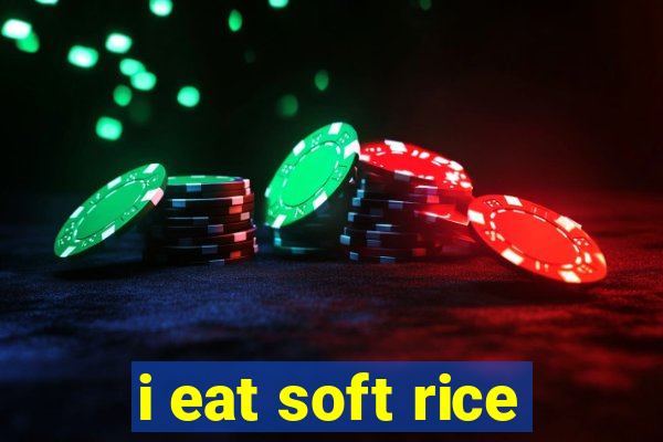 i eat soft rice