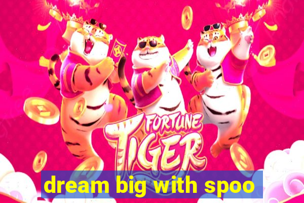 dream big with spoo