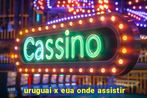 uruguai x eua onde assistir