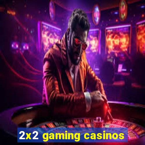 2x2 gaming casinos