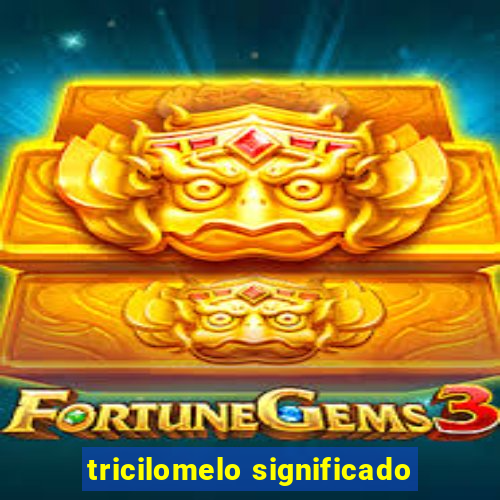 tricilomelo significado