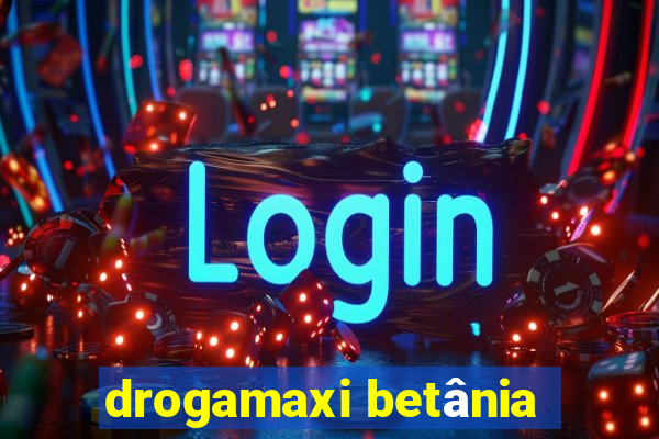 drogamaxi betânia