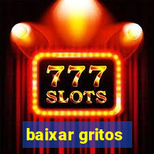 baixar gritos