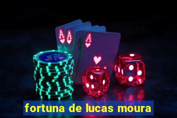 fortuna de lucas moura