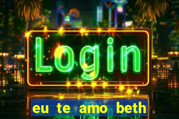 eu te amo beth cooper 2