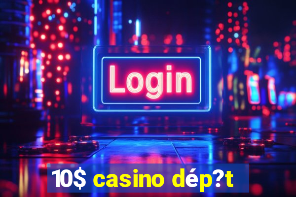 10$ casino dép?t