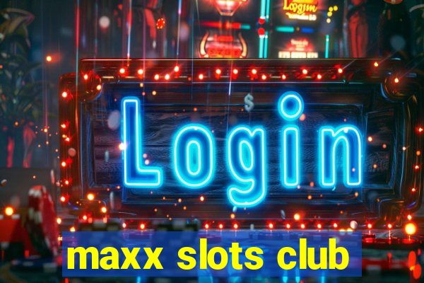 maxx slots club