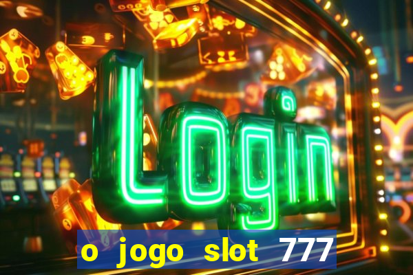 o jogo slot 777 win paga mesmo