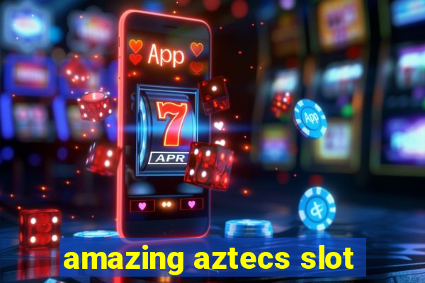 amazing aztecs slot