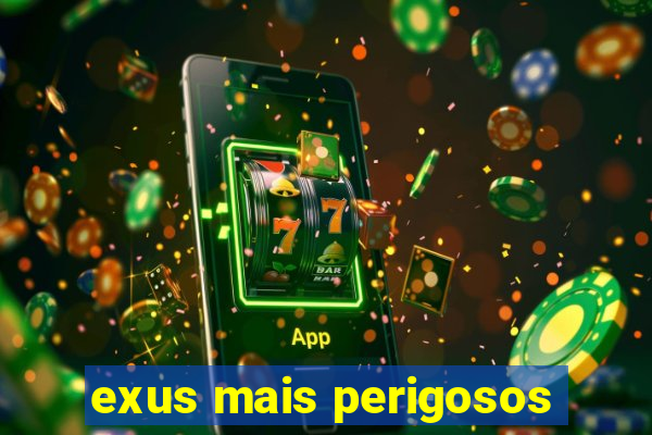 exus mais perigosos