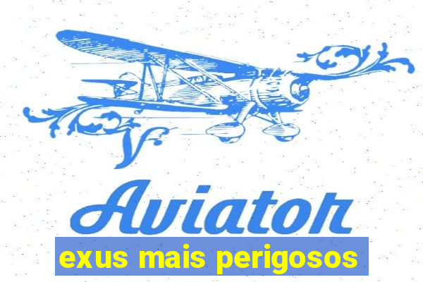 exus mais perigosos