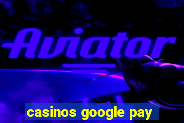 casinos google pay