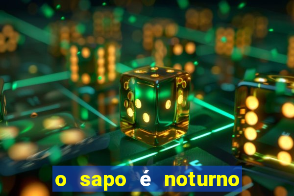 o sapo é noturno ou diurno