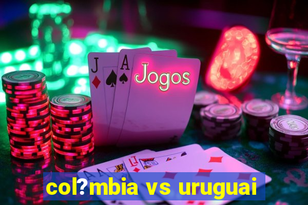 col?mbia vs uruguai