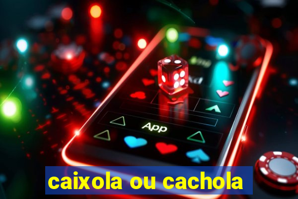 caixola ou cachola