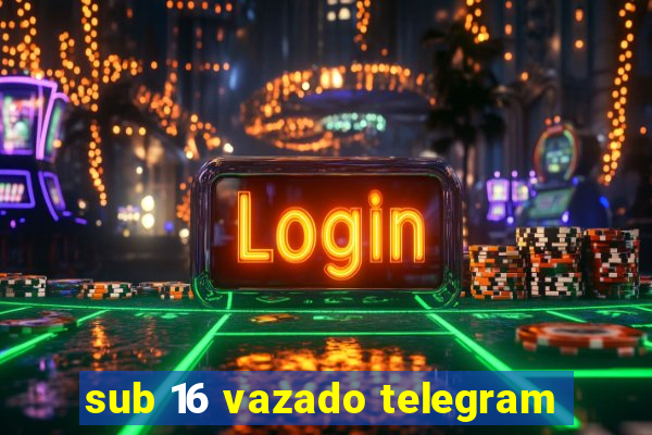 sub 16 vazado telegram