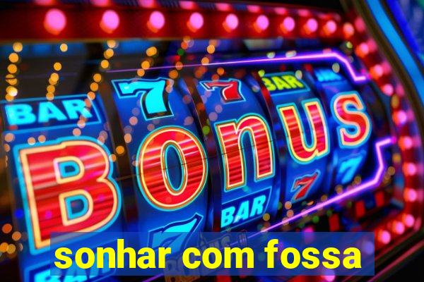 sonhar com fossa