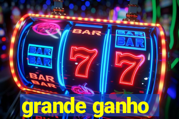 grande ganho