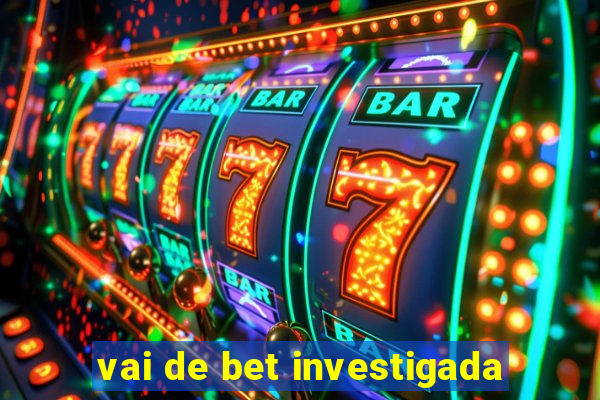 vai de bet investigada