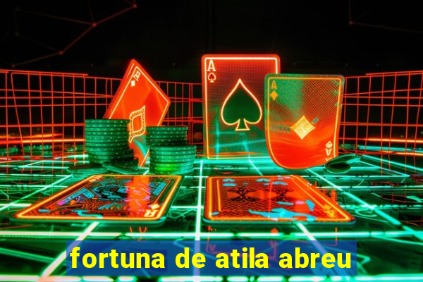 fortuna de atila abreu