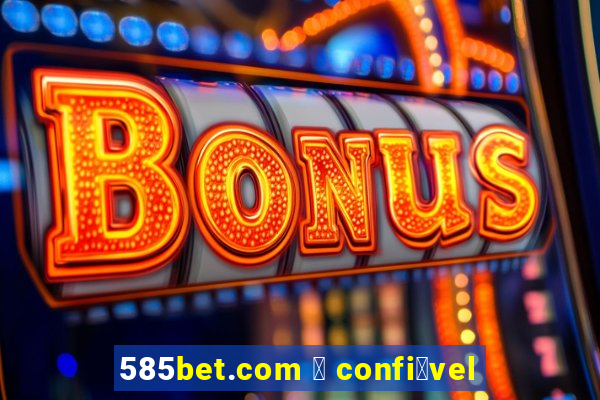 585bet.com 茅 confi谩vel